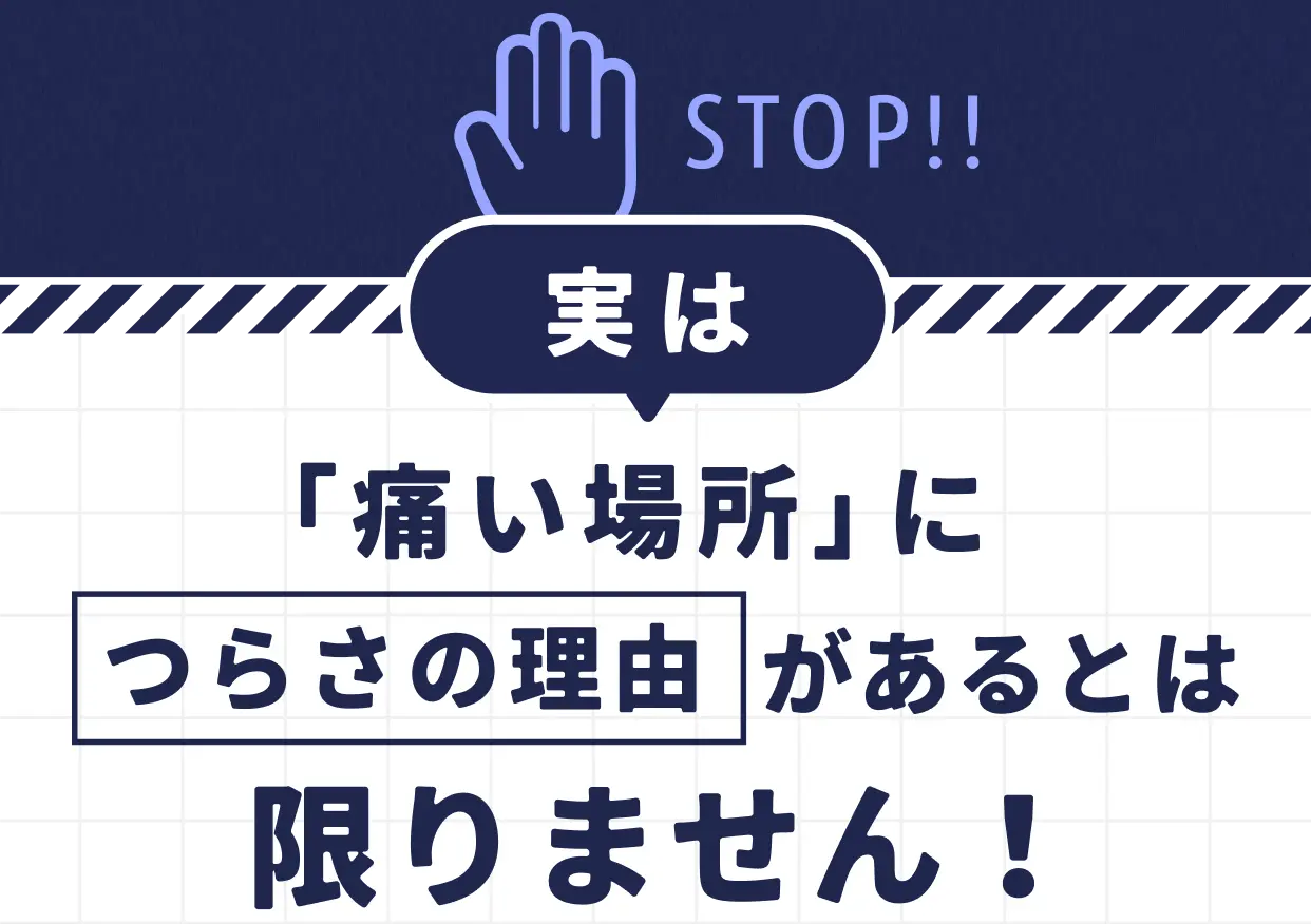 STOP!! 実は「痛い場所」につらさの理由があるとは限りません！