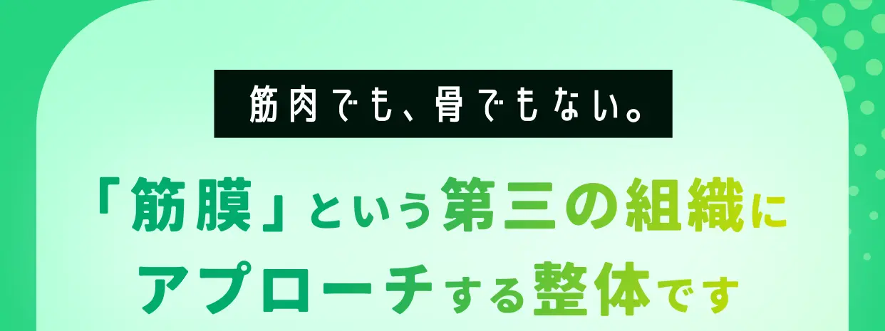 筋肉でも、骨でもない。「筋膜」という第三の組織にアプローチする整体です
