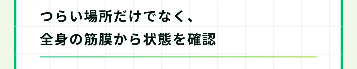 つらい場所だけでなく、全身の筋膜から状態を確認