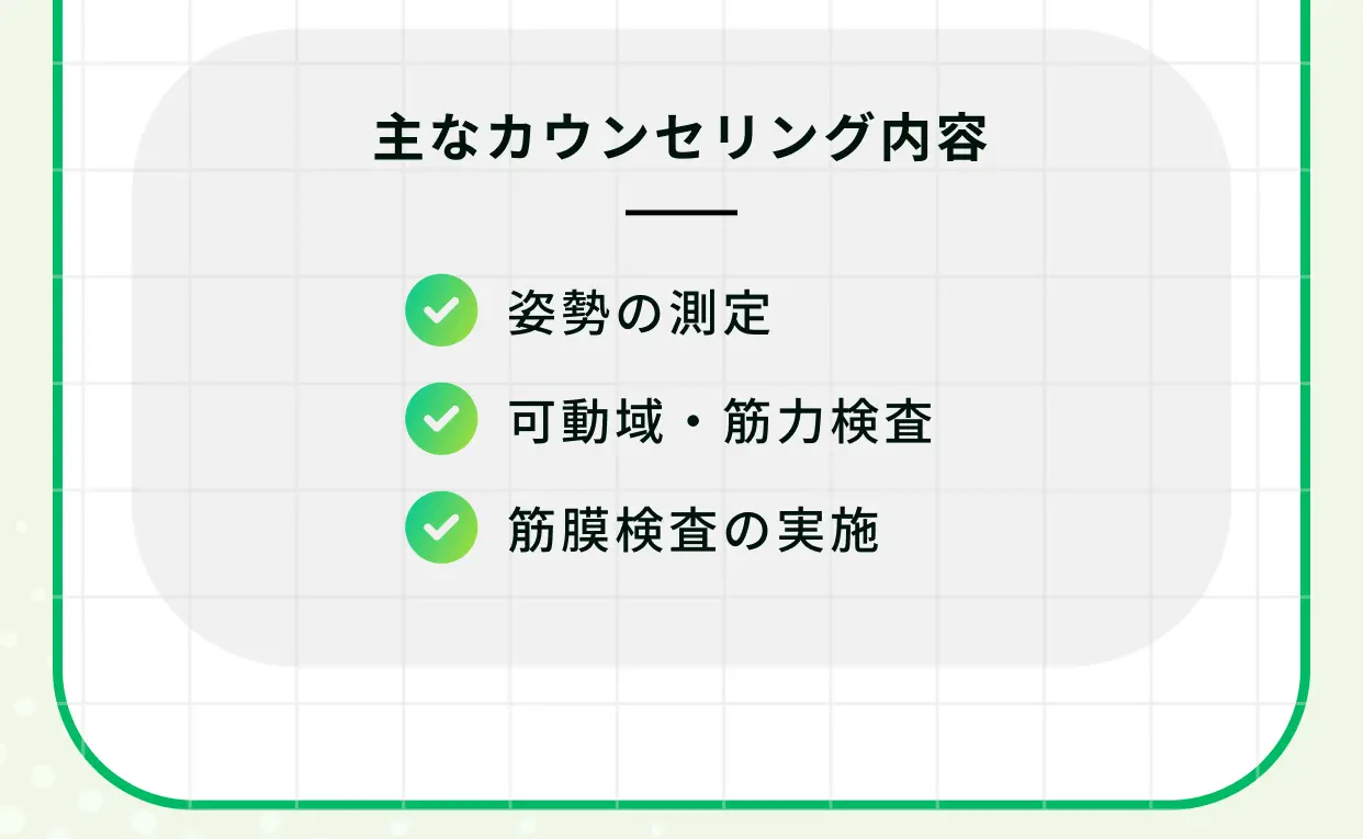 主なカウンセリング内容 姿勢の測定 可動域・筋力検査 筋膜検査の実施