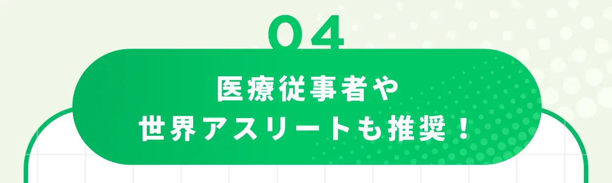 04 医療従事者や世界アスリートも推奨！