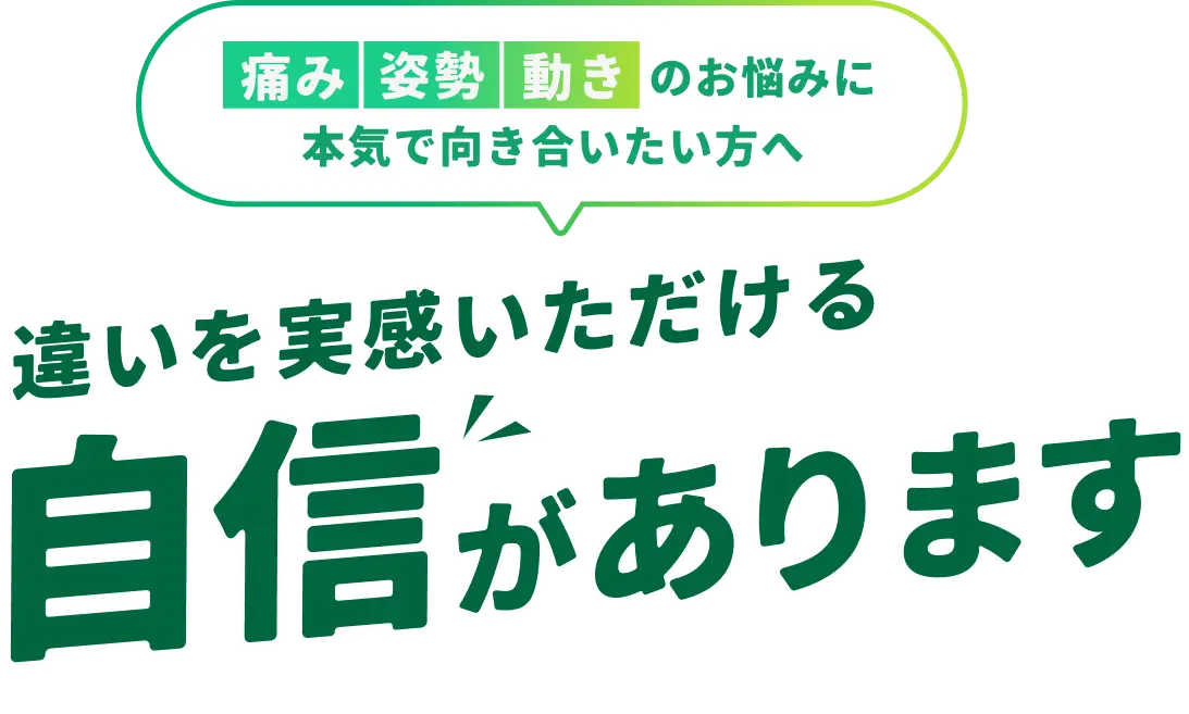 痛み・姿勢・動きのお悩みに本気で向き合いたい方へ 違いを実感いただける自信があります